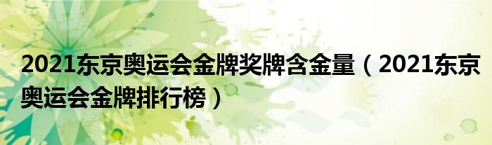 2021东京奥运会金牌奖牌含金量(2021东京奥运会金牌排行榜)