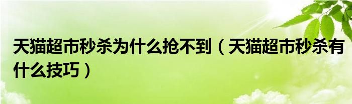 天猫超市秒杀为什么抢不到(天猫超市秒杀有什么技巧)