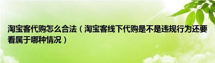 淘宝客代购怎么合法(淘宝客线下代购是不是违规行为还要看属于哪种情况)