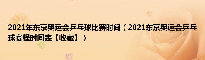 2021年东京奥运会乒乓球比赛时间(2021东京奥运会乒乓球赛程时间表【收藏】)