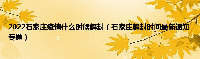 2022石家庄疫情什么时候解封(石家庄解封时间最新通知 专题)
