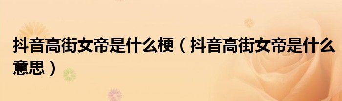 抖音高街女帝是什么梗(抖音高街女帝是什么意思)