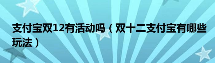 支付宝双12有活动吗(双十二支付宝有哪些玩法)