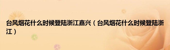 台风烟花什么时候登陆浙江嘉兴(台风烟花什么时候登陆浙江)
