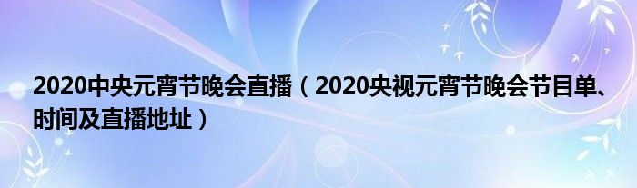 2020中央元宵节晚会直播(2020央视元宵节晚会节目单、时间及直播地址)