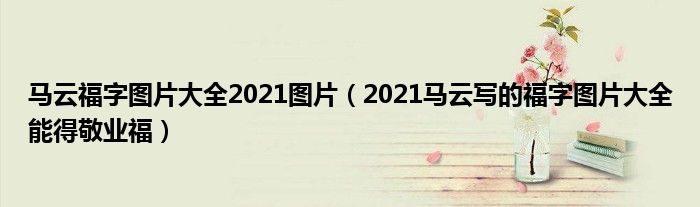 马云福字图片大全2021图片(2021马云写的福字图片大全能得敬业福)
