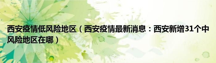 西安疫情低风险地区(西安疫情最新消息:西安新增31个中风险地区在哪)