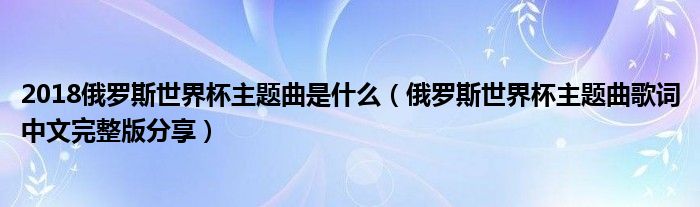 2018俄罗斯世界杯主题曲是什么(俄罗斯世界杯主题曲歌词中文完整版分享)