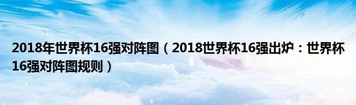 2018年世界杯16强对阵图(2018世界杯16强出炉:世界杯16强对阵图规则)