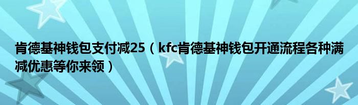 肯德基神钱包支付减25(kfc肯德基神钱包开通流程各种满减优惠等你来领)