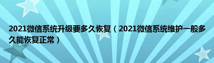 2021微信系统升级要多久恢复(2021微信系统维护一般多久能恢复正常)