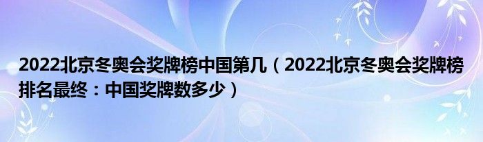 2022北京冬奥会奖牌榜中国第几(2022北京冬奥会奖牌榜排名最终:中国奖牌数多少)