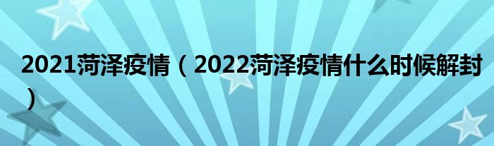 2021菏泽疫情(2022菏泽疫情什么时候解封)