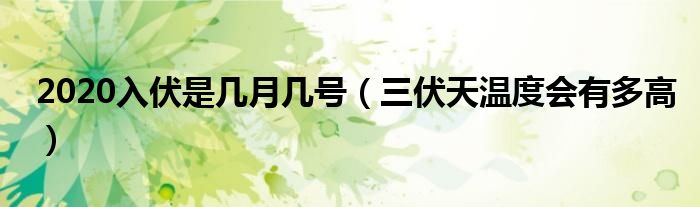 2020入伏是几月几号(三伏天温度会有多高)