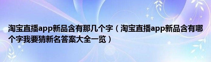 淘宝直播app新品含有那几个字(淘宝直播app新品含有哪个字我要猜新名答案大全一览)