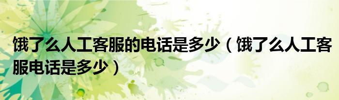 饿了么人工客服的电话是多少(饿了么人工客服电话是多少)