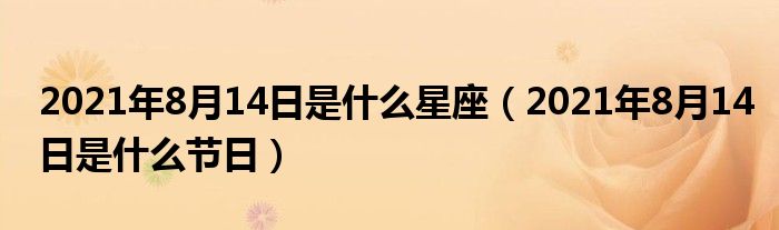 2021年8月14日是什么星座(2021年8月14日是什么节日)