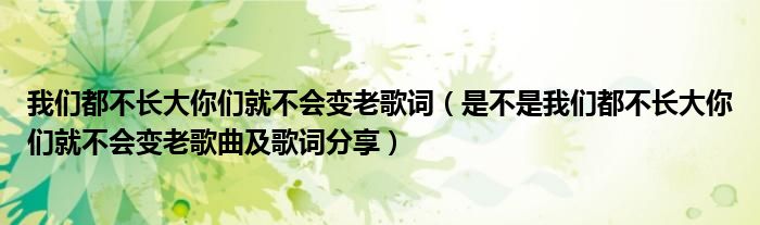 我们都不长大你们就不会变老歌词(是不是我们都不长大你们就不会变老歌曲及歌词分享)