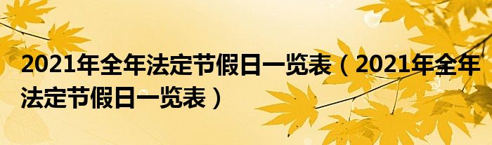 2021年全年法定节假日一览表(2021年全年法定节假日一览表)