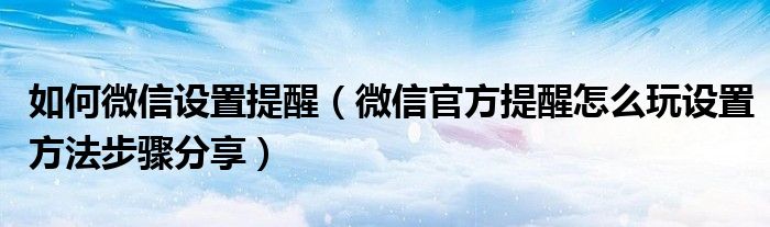 如何微信设置提醒(微信官方提醒怎么玩设置方法步骤分享)