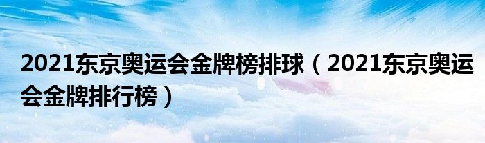 2021东京奥运会金牌榜排球(2021东京奥运会金牌排行榜)