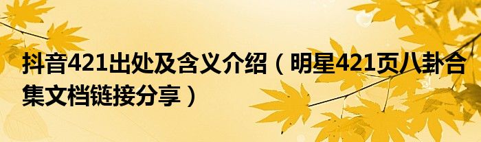 抖音421出处及含义介绍(明星421页八卦合集文档链接分享)