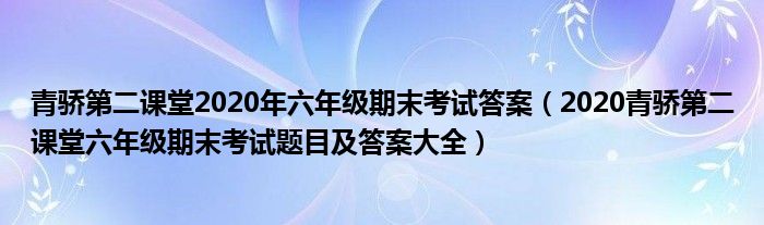 青骄第二课堂2020年六年级期末考试答案(2020青骄第二课堂六年级期末考试题目及答案大全)
