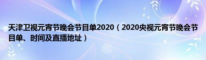 天津卫视元宵节晚会节目单2020(2020央视元宵节晚会节目单、时间及直播地址)