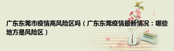 广东东莞市疫情高风险区吗(广东东莞疫情最新情况:哪些地方是风险区)