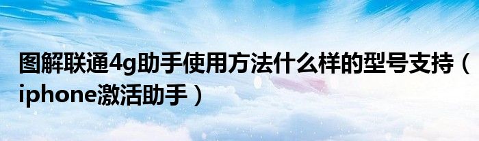 图解联通4g助手使用方法什么样的型号支持(iphone激活助手)