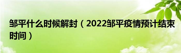 邹平什么时候解封(2022邹平疫情预计结束时间)