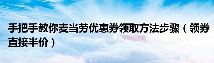 手把手教你麦当劳优惠券领取方法步骤(领券直接半价)