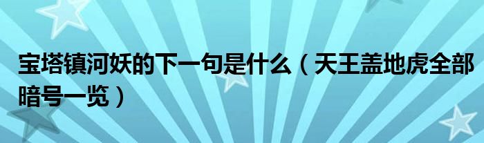 宝塔镇河妖的下一句是什么(天王盖地虎全部暗号一览)