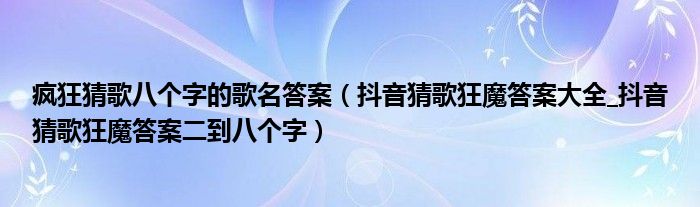 疯狂猜歌八个字的歌名答案(抖音猜歌狂魔答案大全_抖音猜歌狂魔答案二到八个字)