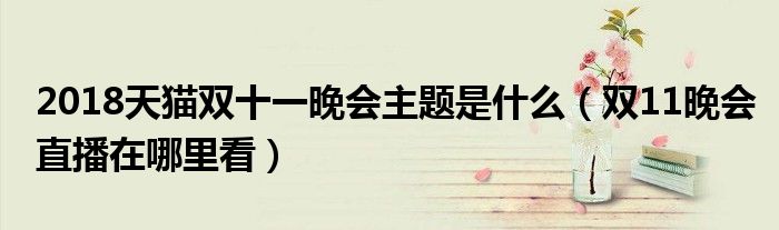 2018天猫双十一晚会主题是什么(双11晚会直播在哪里看)