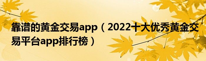 靠谱的黄金交易app(2022十大优秀黄金交易平台app排行榜)