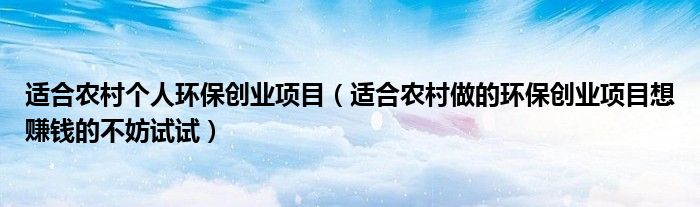 适合农村个人环保创业项目(适合农村做的环保创业项目想赚钱的不妨试试)