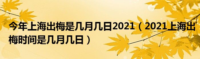 今年上海出梅是几月几日2021(2021上海出梅时间是几月几日)