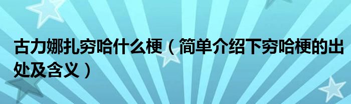 古力娜扎穷哈什么梗(简单介绍下穷哈梗的出处及含义)
