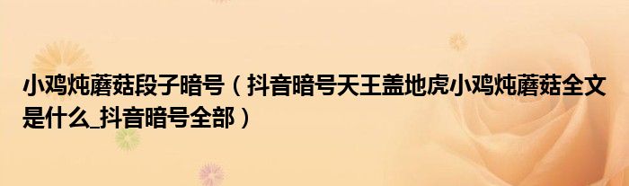 小鸡炖蘑菇段子暗号(抖音暗号天王盖地虎小鸡炖蘑菇全文是什么_抖音暗号全部)