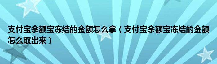 支付宝余额宝冻结的金额怎么拿(支付宝余额宝冻结的金额怎么取出来)