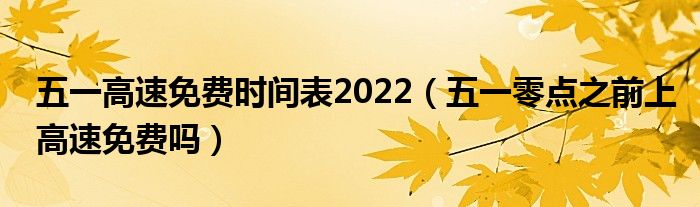 五一高速免费时间表2022(五一零点之前上高速免费吗)
