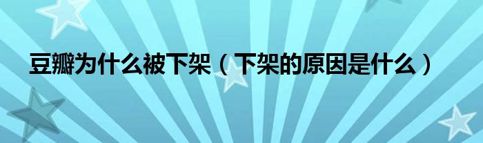 豆瓣为什么被下架(下架的原因是什么)