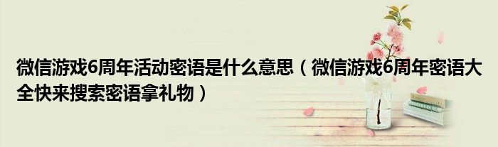 微信游戏6周年活动密语是什么意思(微信游戏6周年密语大全快来搜索密语拿礼物)