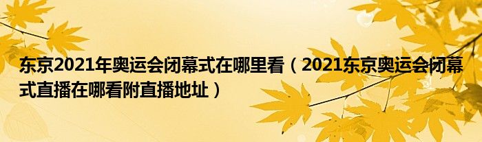 东京2021年奥运会闭幕式在哪里看(2021东京奥运会闭幕式直播在哪看附直播地址)