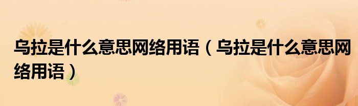 乌拉是什么意思网络用语(乌拉是什么意思网络用语)