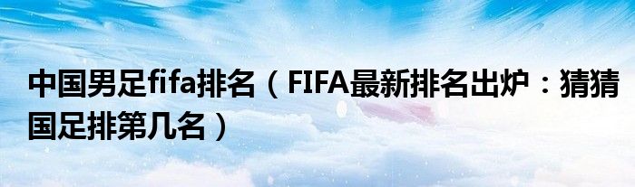 中国男足fifa排名(FIFA最新排名出炉:猜猜国足排第几名)