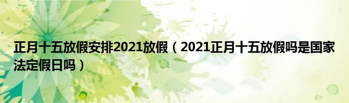 正月十五放假安排2021放假(2021正月十五放假吗是国家法定假日吗)