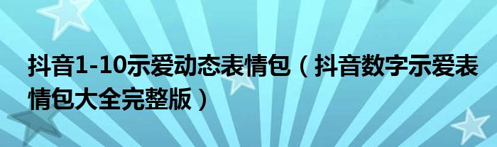 抖音1-10示爱动态表情包(抖音数字示爱表情包大全完整版)