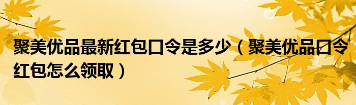 聚美优品最新红包口令是多少(聚美优品口令红包怎么领取)